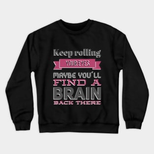 Keep Rolling Eyes Maybe You'll Find a Brain Back There Crewneck Sweatshirt